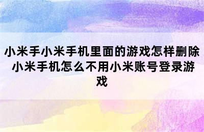 小米手小米手机里面的游戏怎样删除 小米手机怎么不用小米账号登录游戏